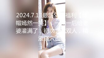 2024.7.13最新SVIP福利【绿帽嫣然一笑】，一前一后给老婆灌满了，初次尝试双人，精液骚穴流出