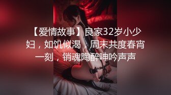 【爱情故事】良家32岁小少妇，如饥似渴，周末共度春宵一刻，销魂陶醉呻吟声声