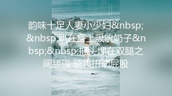 STP13295 老哥约了个颜值不错小姐啪啪 口交抬起双腿大力猛操站立抽插