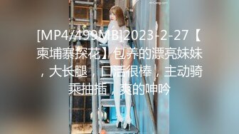 [MP4/499MB]2023-2-27【柬埔寨探花】包养的漂亮妹妹，大长腿，口活很棒，主动骑乘抽插，爽的呻吟