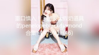 重口慎入！！超级大假奶道具的penelopeblackdiamond合集 【479V】 (46)