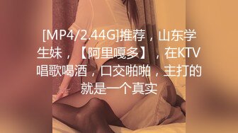 [MP4/2.44G]推荐，山东学生妹，【阿里嘎多】，在KTV唱歌喝酒，口交啪啪，主打的就是一个真实