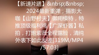 【新速片遞】&nbsp;&nbsp; ⚡⚡2024最新重弹，摄影大咖【山野村夫】御用模特，特推顶级福利鸡【广深虾酱】私拍，打炮紫薇全程露脸，清纯外表下如此反差[319M/MP4/57:03]