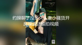 约操聊了没多久人妻小骚货开房操逼还偷拍视频