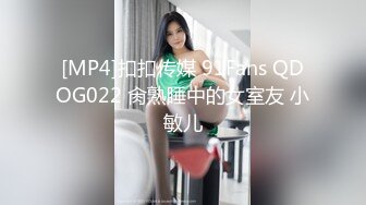 [MP4]扣扣传媒 91Fans QDOG022 肏熟睡中的女室友 小敏儿