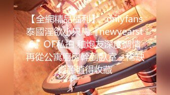 【全網精品福利】✨onlyfans泰國淫欲小只馬『newyearst6』OF私拍 和炮友深度調情再從公寓廚房幹到臥室～稀缺資源值得收藏