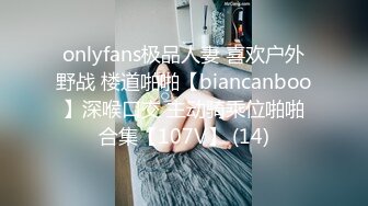 onlyfans极品人妻 喜欢户外野战 楼道啪啪【biancanboo】深喉口交 主动骑乘位啪啪合集【107V】 (14)