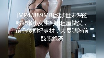 [MP4/889MB]約涉世未深的粉嫩嫩小女生到出租屋做愛，前凸後翹好身材，大長腿胸前鼓脹飽滿