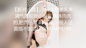 【新片速遞】 36E大奶美乳丰满气质短发小姐姐,身体肉肉的,肥茓肥臀,BB很深,一般人还真插不到底[337M/MP4/40:21]