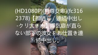 (HD1080P)(男尊女卑)(fc3162378)【顔晒し／連続中出し-クリ大きめ】浮気癖が直らない部下の彼女をお仕置き連続中出し。