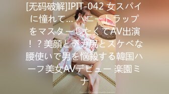 [无码破解]IPIT-042 女スパイに憧れて… ハニートラップをマスターしたくてAV出演！？美顔とデカ尻とスケベな腰使いで男を悩殺する韓国ハーフ美女AVデビュー 楽園ミナ