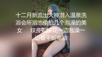 【新片速遞】超棒身材衬衣爆乳小姐姐 ，马甲线水蛇腰 ，交叉开档肉丝，扭动屁股掰穴特写 ，纤细修长美腿 ，圆润美臀很是诱人[675MB/MP4/00:58:54]