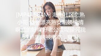 [MP4/ 584M] 海角社区恋熟小哥 幽会漂亮熟女阿姨偷情啊插的好爽好老公哎呦操死我 快点阿姨被爆草，爽叫