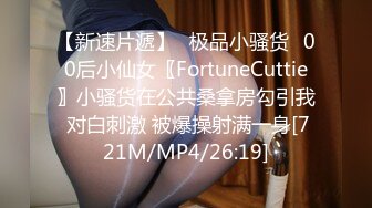 【新速片遞】✅极品小骚货✅00后小仙女〖FortuneCuttie〗小骚货在公共桑拿房勾引我 对白刺激 被爆操射满一身[721M/MP4/26:19]