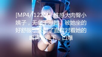 [MP4/ 122M]  性感大肉臀小姨子，无套干爆她，被她坐的好舒服，快射了直接对着她的嘴再插几下，口爆