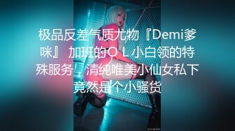 极品反差气质尤物『Demi爹咪』 加班的ＯＬ小白领的特殊服务，清纯唯美小仙女私下竟然是个小骚货