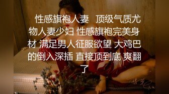 ✿性感旗袍人妻✿顶级气质尤物人妻少妇 性感旗袍完美身材 满足男人征服欲望 大鸡巴的倒入深插 直接顶到底 爽翻了