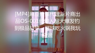 [MP4]麻豆传媒代理新片商出品OS-001约炮人品大爆发钓到极品骚妹，骚妹吃火锅我玩骚逼