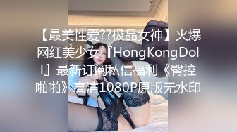 【最美性爱??极品女神】火爆网红美少女『HongKongDoll』最新订阅私信福利《臀控啪啪》高清1080P原版无水印