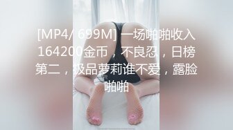 [MP4/ 699M] 一场啪啪收入164200金币，不良忍，日榜第二，极品萝莉谁不爱，露脸啪啪