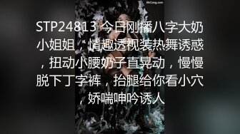 STP24813 今日刚播八字大奶小姐姐，情趣透视装热舞诱惑，扭动小腰奶子直晃动，慢慢脱下丁字裤，抬腿给你看小穴，娇喘呻吟诱人