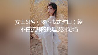 女士SPA（教科书式对白）经不住技师的挑逗贵妇沦陷