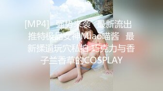 [MP4]⭐强势来袭⭐最新流出⭐推特极品女神Miao喵酱❤最新揉逼玩穴私拍 巧克力与香子兰香草的COSPLAY