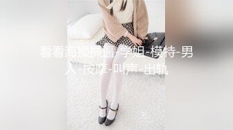 女上全自动《极限偸拍 真实泄密》民宅出租房大神洞中现场实拍，服务态度好白皙丰满大奶妹车轮式接客，无套内射口交女上后入很配合