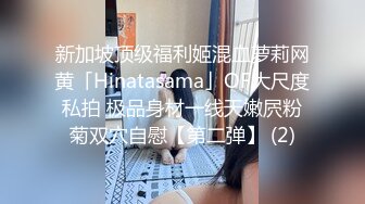 新加坡顶级福利姬混血萝莉网黄「Hinatasama」OF大尺度私拍 极品身材一线天嫩屄粉菊双穴自慰【第二弹】 (2)