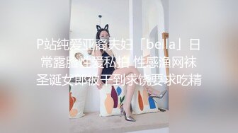 P站纯爱亚裔夫妇「bella」日常露脸性爱私拍 性感渔网袜圣诞女郎被干到求饶要求吃精