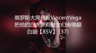 俄罗斯大屌叔叔VincentVega把他的白虎萝莉继女们肏得翻白眼【85V】 (37)