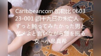 Caribbeancom 加勒比 060323-001 四十九日の未亡人 ～ずっと触ってみたかった男とダメよと言いながら腰を振る女～小泉真希