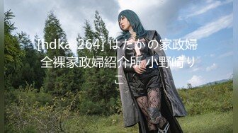 [hdka-264] はだかの家政婦 全裸家政婦紹介所 小野崎りこ