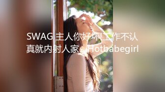 SWAG 主人你好坏!工作不认真就内射人家... Hotbabegirl