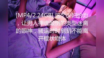 [MP4/2.24GB] 这个少妇给力，让男人神魂颠倒的类型迷离的眼神，骚逼时时刻刻不能离开棍状物体