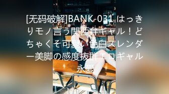 [无码破解]BANK-031 はっきりモノ言う関西弁ギャル！どちゃくそ可愛い色白スレンダー美脚の感度抜群エロギャル 永愛