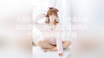 十月新流出推特女大神潜入商场女厕偷拍各种美女嘘嘘有几个妹子逼长得还不错