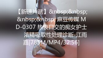 【新速片遞】&nbsp;&nbsp;&nbsp;&nbsp; 麻豆传媒 MD-0307 热衷口交的痴女护士❤️浓精吸取性处理诊断-江雨嘉[785M/MP4/32:56]