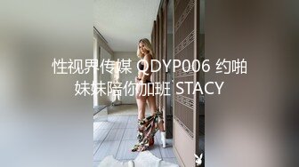 性视界传媒 QDYP006 约啪妹妹陪你加班 STACY