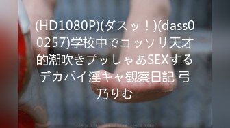 (HD1080P)(ダスッ！)(dass00257)学校中でコッソリ天才的潮吹きプッしゃあSEXするデカパイ淫キャ観察日記 弓乃りむ