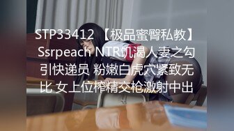 STP33412 【极品蜜臀私教】Ssrpeach NTR饥渴人妻之勾引快递员 粉嫩白虎穴紧致无比 女上位榨精交枪激射中出