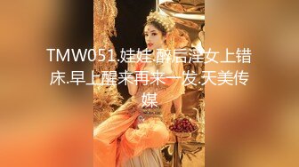 TMW051.娃娃.醉后淫女上错床.早上醒来再来一发.天美传媒