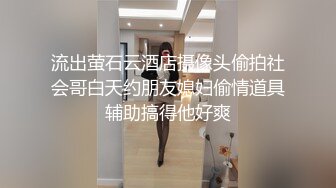 《精选萤石?超爽泄密》真实欣赏数对男女开房啪啪啪亮点多多情趣房嗨翻天出轨男被极品大奶少妇绑木架上搞的嗷嗷叫