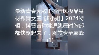 最新青春无敌！抖音风极品身材裸舞女王【E小姐】2024特辑，抖臀各种挑逗跳舞时胸部都快飘起来了，胸软爽至巅峰 (1)