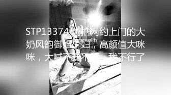 STP13374 偷拍网约上门的大奶风韵御姐少妇，高颜值大咪咪，大喊不要不要，我不行了