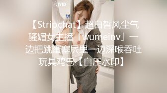 【Stripchat】超白皙风尘气骚媚女主播「wumeinv」一边把跳蛋塞屄里一边深喉吞吐玩具鸡巴【自压水印】