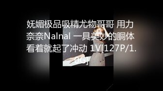 妩媚极品吸精尤物哥哥 用力 奈奈Nalnal 一具美妙的胴体 看着就起了冲动 1V[127P/1.0G]