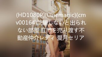 (HD1080P)(Cinemagic)(cmv00164)浣腸しないと出られない部屋 肛門を売り渡す不動産仲介レディ 愛月セリア