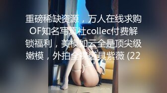 重磅稀缺资源，万人在线求购OF知名写真社collec付费解锁福利，美模如云全是顶尖级嫩模，外拍全裸道具紫薇 (22)