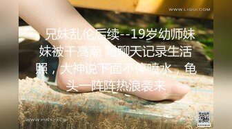 ✅兄妹乱伦后续--19岁幼师妹妹被干高潮 附聊天记录生活照，大神说下面不停喷水，龟头一阵阵热浪袭来